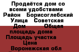 Продаётся дом со всеми удобствами › Район ­ Борисоглебский › Улица ­ Советская  › Дом ­ 164 › Общая площадь дома ­ 60 › Площадь участка ­ 40 › Цена ­ 850 - Воронежская обл., Борисоглебский р-н, Богана с. Недвижимость » Дома, коттеджи, дачи продажа   . Воронежская обл.